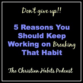 5 Reasons You Should Keep Working on Breaking That Habit