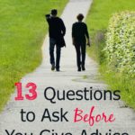 Do you ever give too much advice? I do. I wrote these questions to help me stop and think first before I give it!