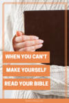 title: when you can't make yourself read your bible