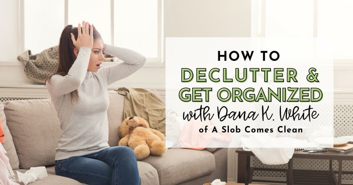 How to declutter and get organized with dana k white